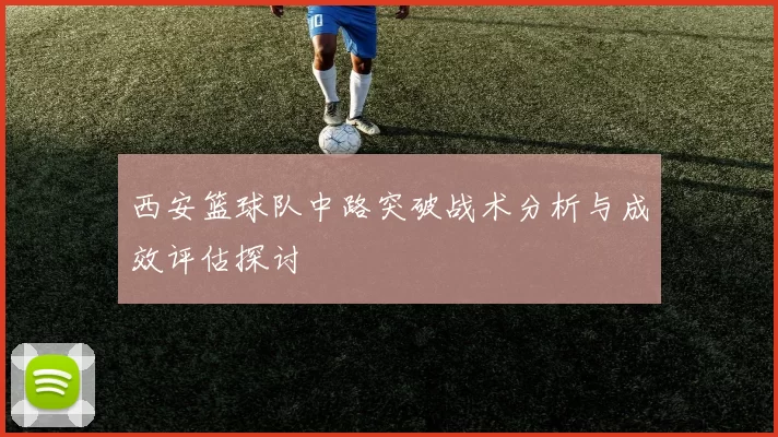 西安篮球队中路突破战术分析与成效评估探讨