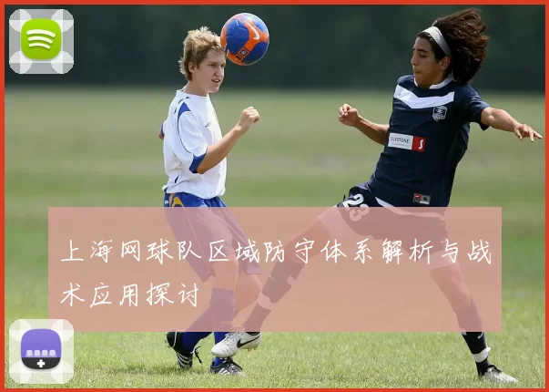 上海网球队区域防守体系解析与战术应用探讨