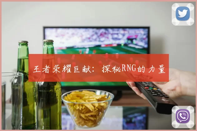 王者荣耀巨献：探秘RNG的力量