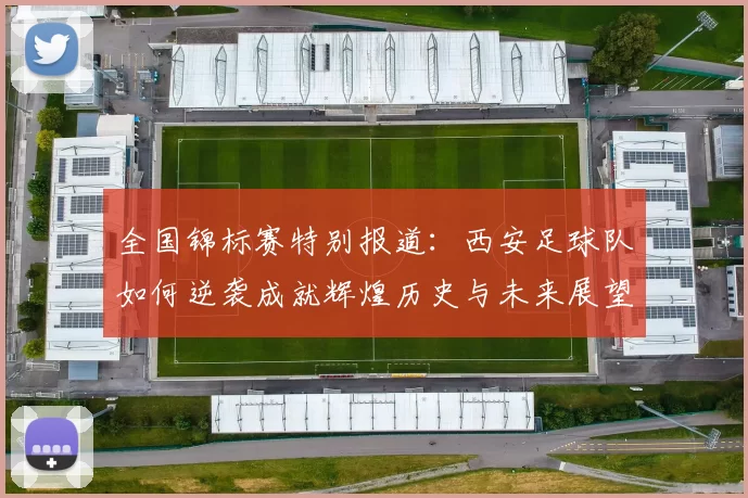 全国锦标赛特别报道：西安足球队如何逆袭成就辉煌历史与未来展望