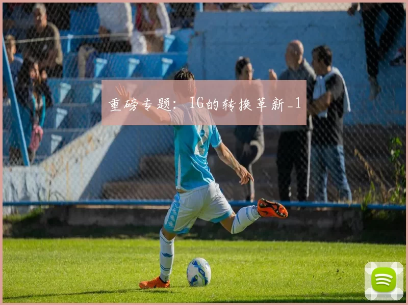 重磅专题：IG的转换革新_1