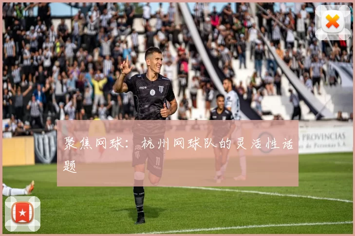 聚焦网球：杭州网球队的灵活性话题