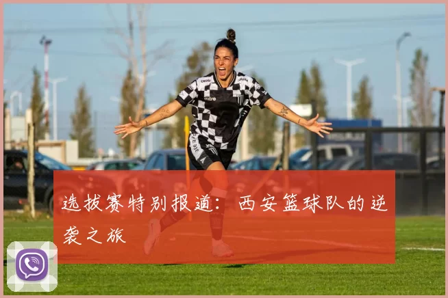 选拔赛特别报道：西安篮球队的逆袭之旅
