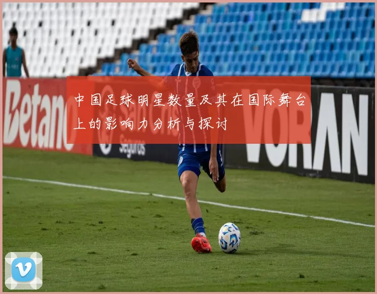 中国足球明星数量及其在国际舞台上的影响力分析与探讨