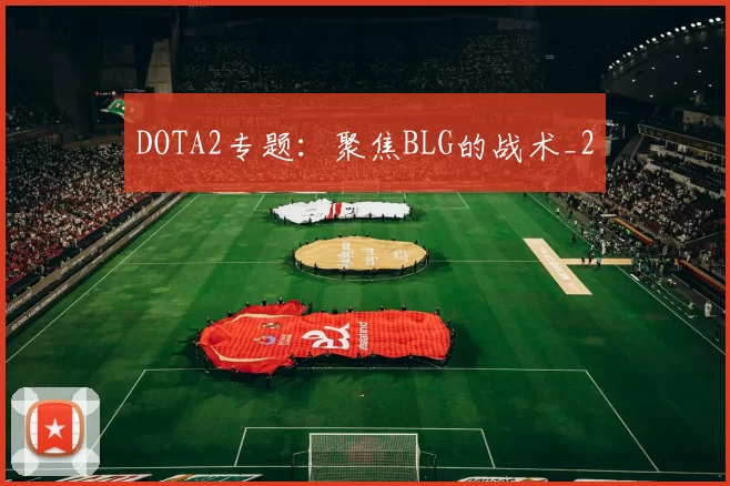DOTA2专题：聚焦BLG的战术_2