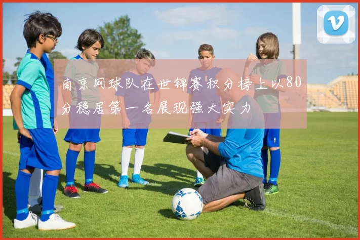 南京网球队在世锦赛积分榜上以80分稳居第一名展现强大实力